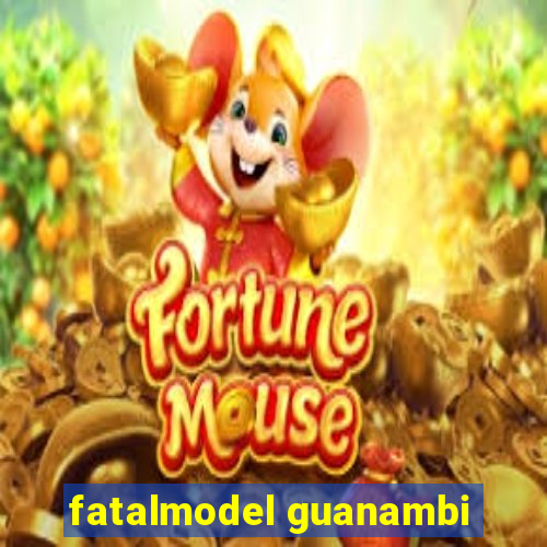 fatalmodel guanambi